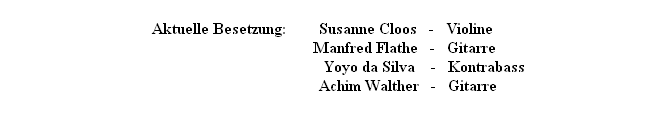 Aktuelle Besetzung:        Susanne Cloos   -   Violine
                                         Manfred Flathe   -   Gitarre
                                                   Yoyo da Silva    -   Kontrabass
                                           Achim Walther   -   Gitarre
