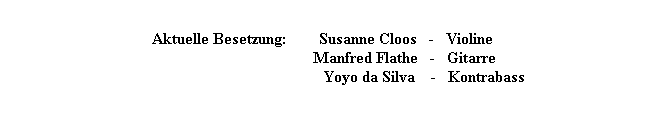 Aktuelle Besetzung:        Susanne Cloos   -   Violine
                                         Manfred Flathe   -   Gitarre
                                                   Yoyo da Silva    -   Kontrabass